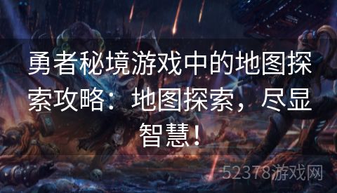 勇者秘境游戏中的地图探索攻略：地图探索，尽显智慧！