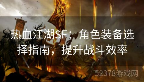 热血江湖SF：角色装备选择指南，提升战斗效率