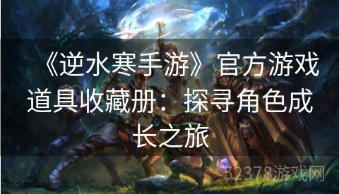 《逆水寒手游》官方游戏道具收藏册：探寻角色成长之旅