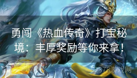 勇闯《热血传奇》打宝秘境：丰厚奖励等你来拿！