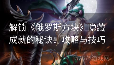 解锁《俄罗斯方块》隐藏成就的秘诀：攻略与技巧