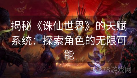 揭秘《诛仙世界》的天赋系统：探索角色的无限可能