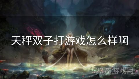 天秤双子打游戏怎么样啊