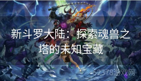 新斗罗大陆：探索魂兽之塔的未知宝藏