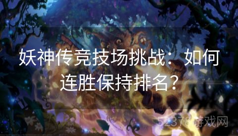 妖神传竞技场挑战：如何连胜保持排名？