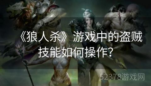 《狼人杀》游戏中的盗贼技能如何操作？