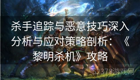 杀手追踪与恶意技巧深入分析与应对策略剖析：《黎明杀机》攻略