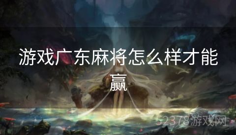 游戏广东麻将怎么样才能赢