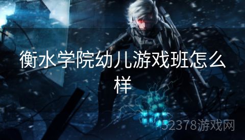 衡水学院幼儿游戏班怎么样