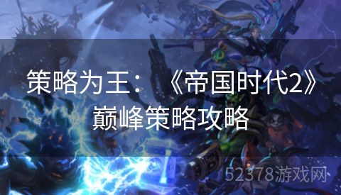 策略为王：《帝国时代2》巅峰策略攻略