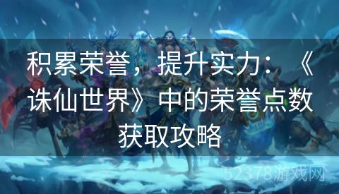 积累荣誉，提升实力：《诛仙世界》中的荣誉点数获取攻略
