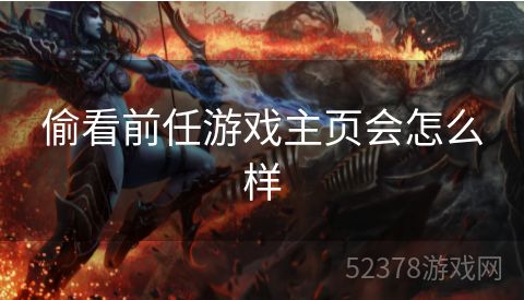 偷看前任游戏主页会怎么样