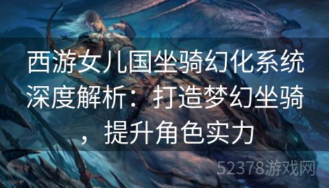 西游女儿国坐骑幻化系统深度解析：打造梦幻坐骑，提升角色实力