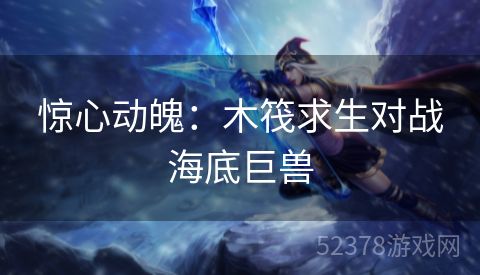 惊心动魄：木筏求生对战海底巨兽