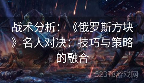 战术分析：《俄罗斯方块》名人对决：技巧与策略的融合