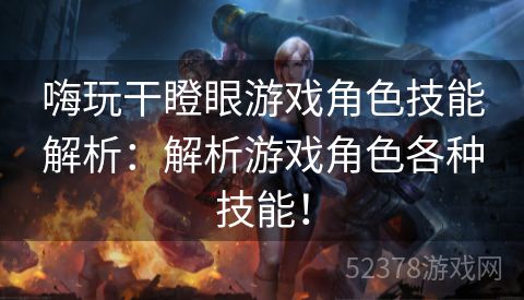 嗨玩干瞪眼游戏角色技能解析：解析游戏角色各种技能！