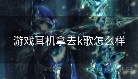 游戏耳机拿去k歌怎么样