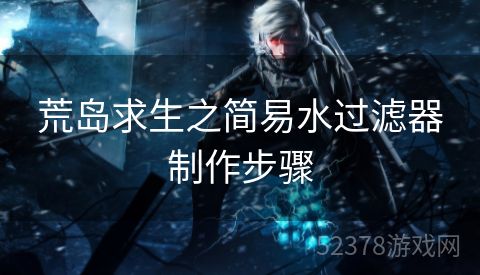 荒岛求生之简易水过滤器制作步骤