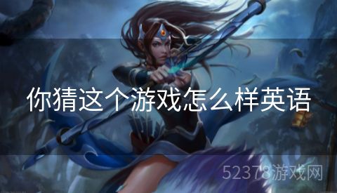 你猜这个游戏怎么样英语