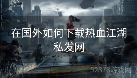 在国外如何下载热血江湖私发网