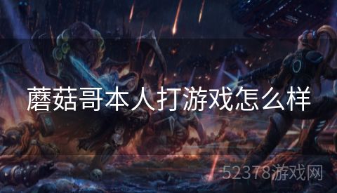 蘑菇哥本人打游戏怎么样