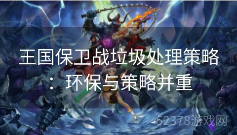 王国保卫战垃圾处理策略：环保与策略并重