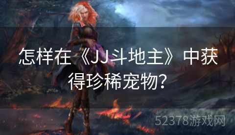 怎样在《JJ斗地主》中获得珍稀宠物？