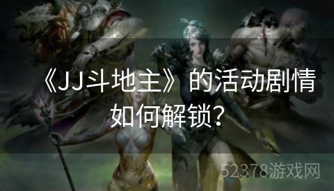 《JJ斗地主》的活动剧情如何解锁？