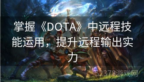 掌握《DOTA》中远程技能运用，提升远程输出实力