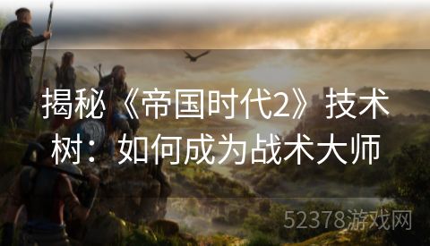 揭秘《帝国时代2》技术树：如何成为战术大师
