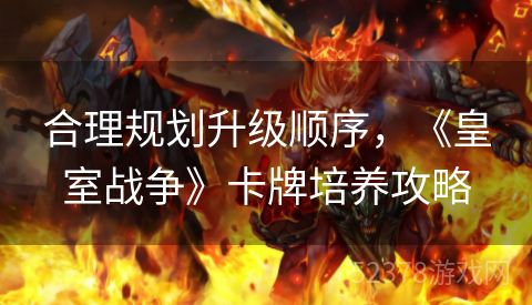 合理规划升级顺序，《皇室战争》卡牌培养攻略