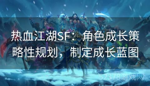 热血江湖SF：角色成长策略性规划，制定成长蓝图