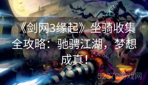  《剑网3缘起》坐骑收集全攻略：驰骋江湖，梦想成真！