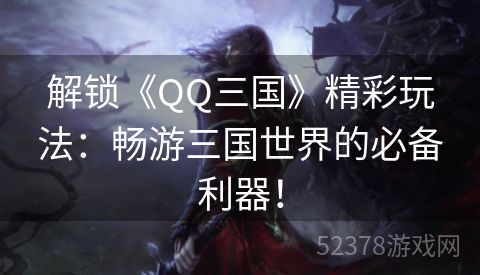 解锁《QQ三国》精彩玩法：畅游三国世界的必备利器！
