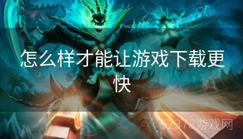 怎么样才能让游戏下载更快