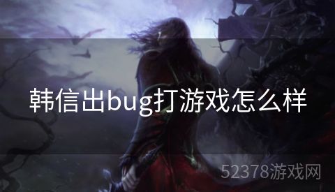 韩信出bug打游戏怎么样