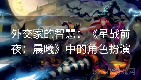 外交家的智慧：《星战前夜：晨曦》中的角色扮演