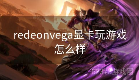 redeonvega显卡玩游戏怎么样