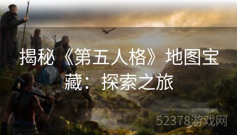 揭秘《第五人格》地图宝藏:探索之旅 揭秘《第五人格》地图宝藏:探索之旅