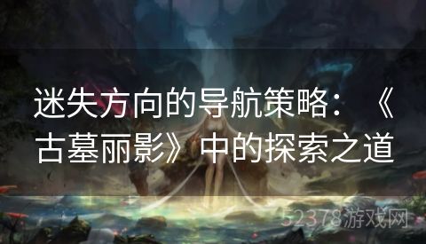 迷失方向的导航策略：《古墓丽影》中的探索之道