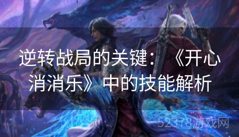 逆转战局的关键：《开心消消乐》中的技能解析