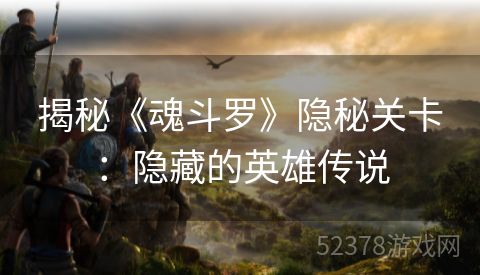 揭秘《魂斗罗》隐秘关卡：隐藏的英雄传说