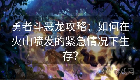 勇者斗恶龙攻略：如何在火山喷发的紧急情况下生存？