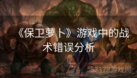 《保卫萝卜》游戏中的战术错误分析