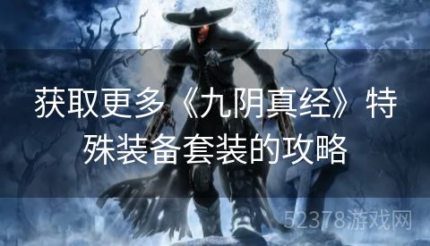 获取更多《九阴真经》特殊装备套装的攻略