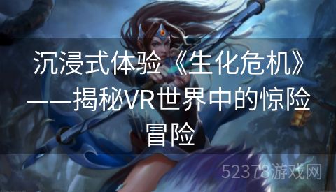 沉浸式体验《生化危机》——揭秘VR世界中的惊险冒险