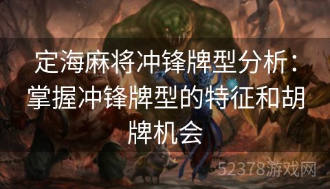 定海麻将冲锋牌型分析：掌握冲锋牌型的特征和胡牌机会