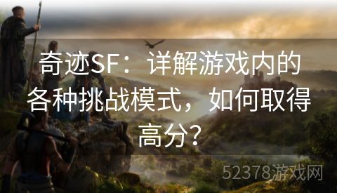 奇迹SF：详解游戏内的各种挑战模式，如何取得高分？