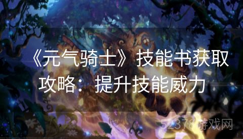 《元气骑士》技能书获取攻略：提升技能威力