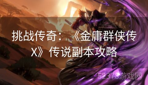 挑战传奇：《金庸群侠传X》传说副本攻略